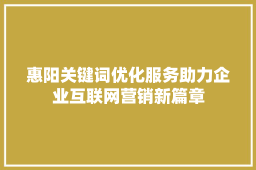 惠阳关键词优化服务助力企业互联网营销新篇章 网站开发