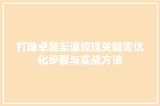 打造卓越渠道经理关键词优化步骤与实战方法 AI技术学习