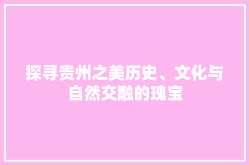 探寻贵州之美历史、文化与自然交融的瑰宝