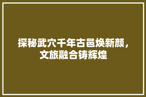 探秘武穴千年古邑焕新颜，文旅融合铸辉煌 AI技术学习