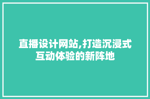 直播设计网站,打造沉浸式互动体验的新阵地 直播设计网站,打造沉浸式互动体验的新阵地 360搜优化
