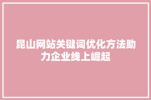 昆山网站关键词优化方法助力企业线上崛起