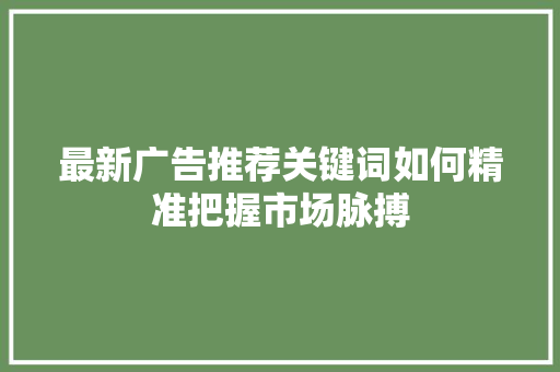最新广告推荐关键词如何精准把握市场脉搏