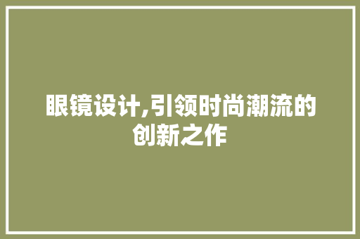 眼镜设计,引领时尚潮流的创新之作