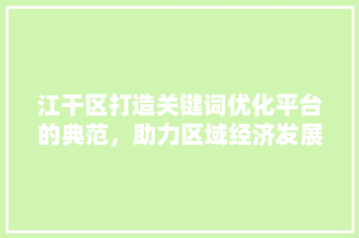 江干区打造关键词优化平台的典范，助力区域经济发展