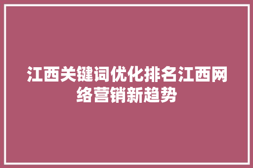 江西关键词优化排名江西网络营销新趋势
