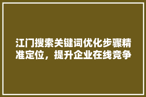 江门搜索关键词优化步骤精准定位，提升企业在线竞争力