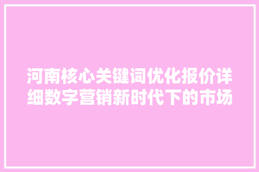 河南核心关键词优化报价详细数字营销新时代下的市场机遇
