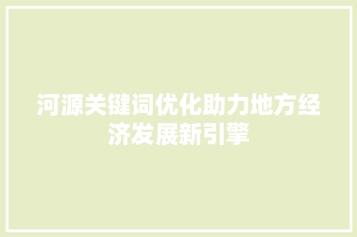 河源关键词优化助力地方经济发展新引擎 搜狗优化