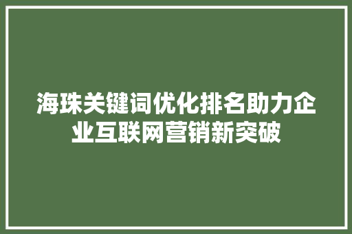 海珠关键词优化排名助力企业互联网营销新突破