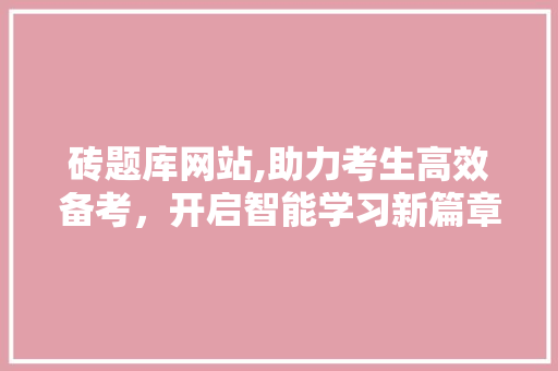 砖题库网站,助力考生高效备考，开启智能学习新篇章 seo技术