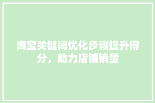 淘宝关键词优化步骤提升得分，助力店铺销量