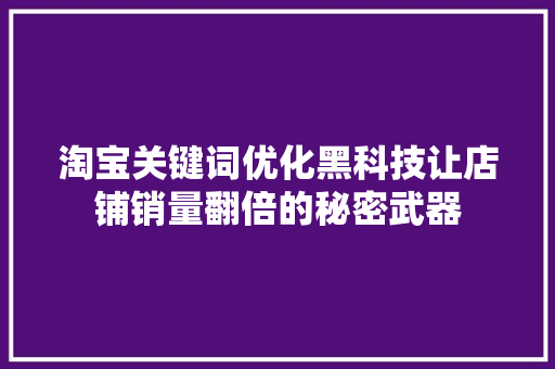 淘宝关键词优化黑科技让店铺销量翻倍的秘密武器