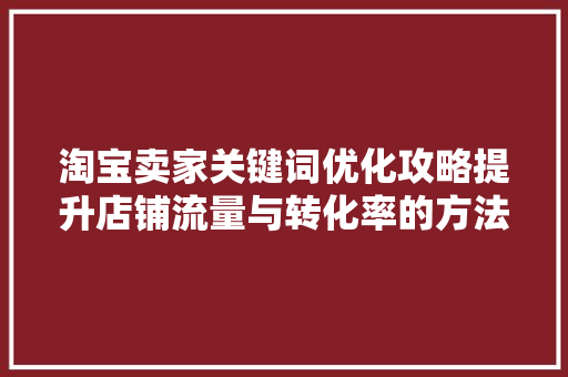 淘宝卖家关键词优化攻略提升店铺流量与转化率的方法 网站开发