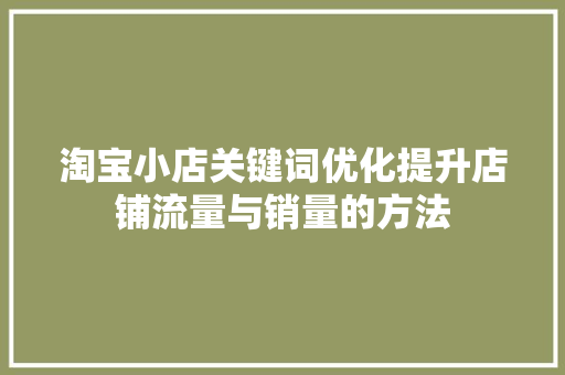 淘宝小店关键词优化提升店铺流量与销量的方法