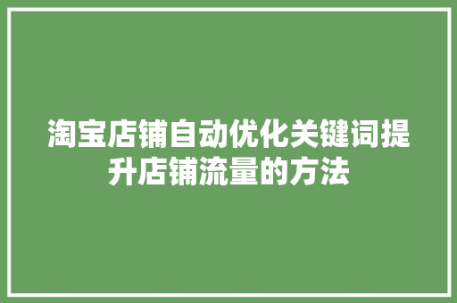 淘宝店铺自动优化关键词提升店铺流量的方法