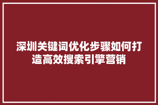 深圳关键词优化步骤如何打造高效搜索引擎营销
