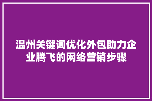 温州关键词优化外包助力企业腾飞的网络营销步骤 百度算法