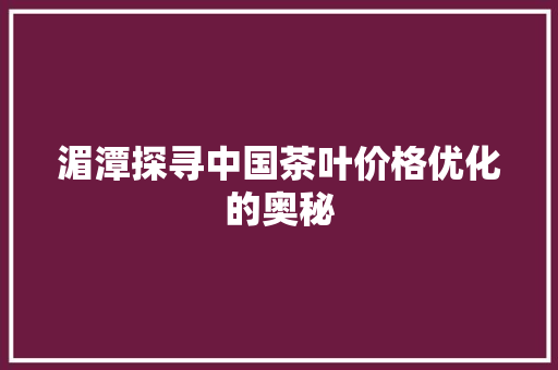 湄潭探寻中国茶叶价格优化的奥秘 搜狗优化