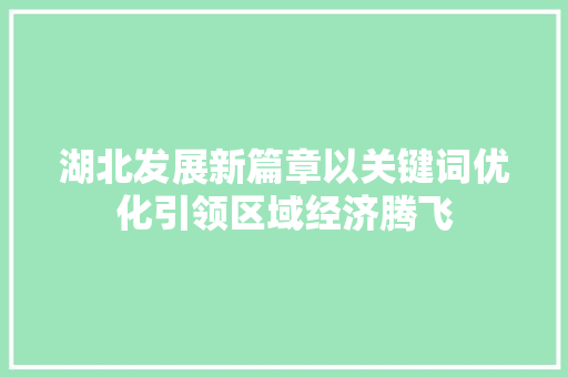 湖北发展新篇章以关键词优化引领区域经济腾飞