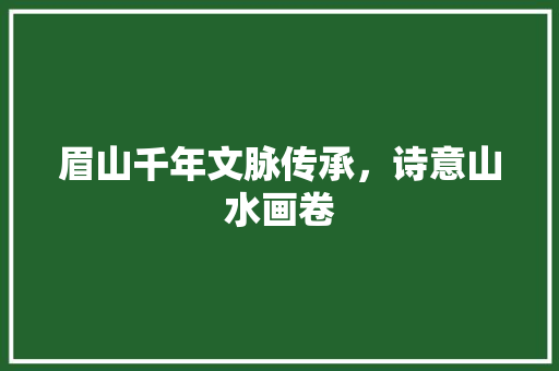 眉山千年文脉传承，诗意山水画卷