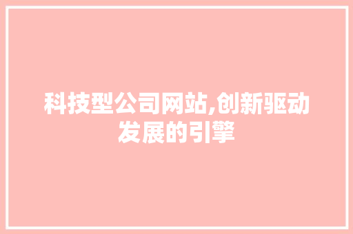 科技型公司网站,创新驱动发展的引擎