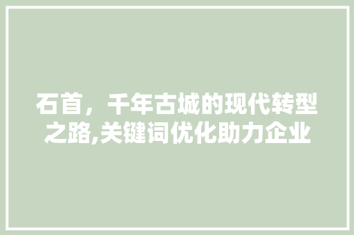 石首，千年古城的现代转型之路,关键词优化助力企业腾飞