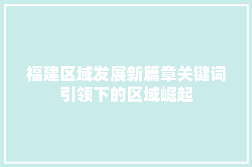 福建区域发展新篇章关键词引领下的区域崛起