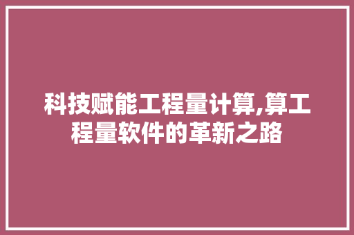 科技赋能工程量计算,算工程量软件的革新之路 科技赋能工程量计算,算工程量软件的革新之路 网站开发