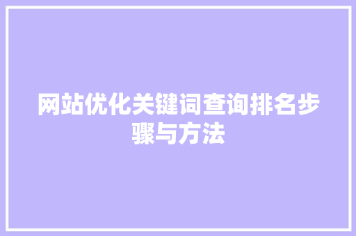 网站优化关键词查询排名步骤与方法