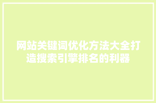 网站关键词优化方法大全打造搜索引擎排名的利器