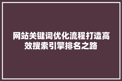 网站关键词优化流程打造高效搜索引擎排名之路