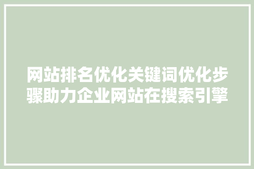 网站排名优化关键词优化步骤助力企业网站在搜索引擎中脱颖而出