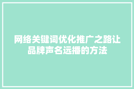 网络关键词优化推广之路让品牌声名远播的方法