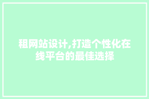 租网站设计,打造个性化在线平台的最佳选择 租网站设计,打造个性化在线平台的最佳选择 英文谷歌算法