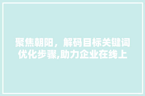 聚焦朝阳，解码目标关键词优化步骤,助力企业在线上焕发新活力 seo技术