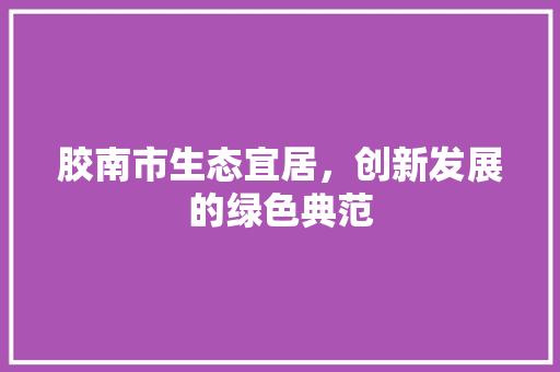 胶南市生态宜居，创新发展的绿色典范 seo技术