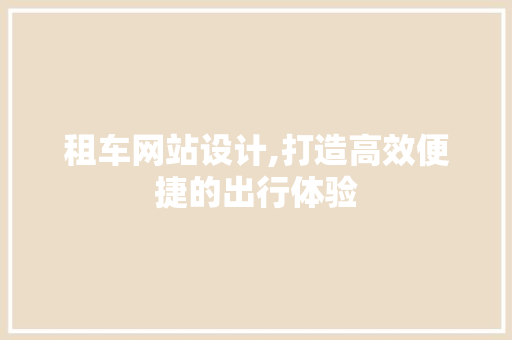租车网站设计,打造高效便捷的出行体验
