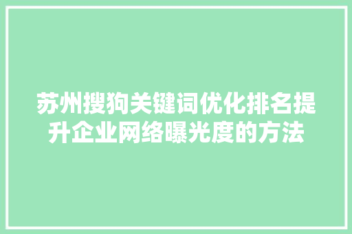 苏州搜狗关键词优化排名提升企业网络曝光度的方法