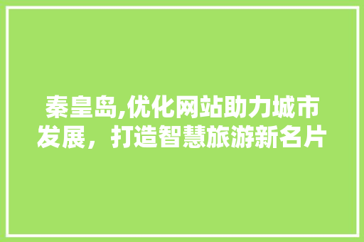秦皇岛,优化网站助力城市发展，打造智慧旅游新名片