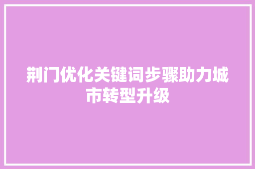 荆门优化关键词步骤助力城市转型升级