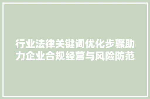 行业法律关键词优化步骤助力企业合规经营与风险防范