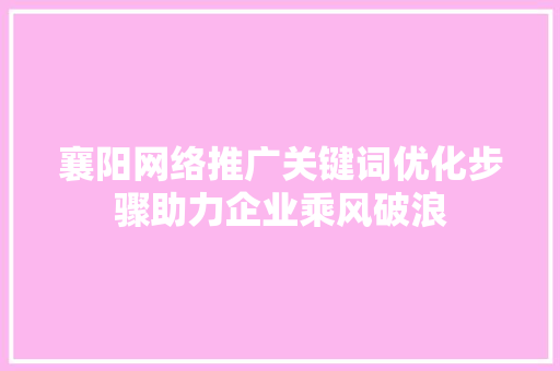 襄阳网络推广关键词优化步骤助力企业乘风破浪