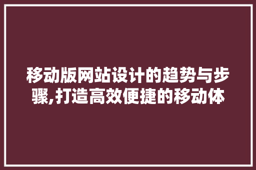 移动版网站设计的趋势与步骤,打造高效便捷的移动体验 移动版网站设计的趋势与步骤,打造高效便捷的移动体验 搜狗优化