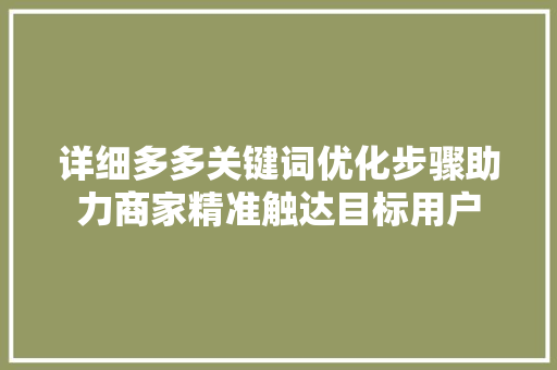 详细多多关键词优化步骤助力商家精准触达目标用户