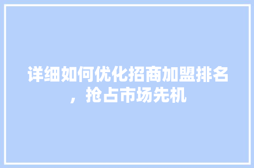 详细如何优化招商加盟排名，抢占市场先机 seo技术