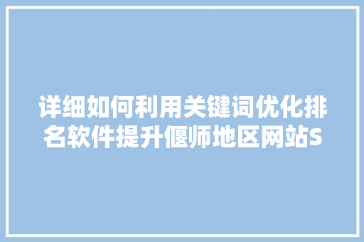 详细如何利用关键词优化排名软件提升偃师地区网站SEO效果 百度算法