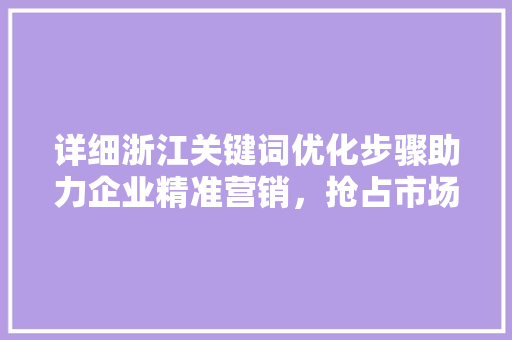 详细浙江关键词优化步骤助力企业精准营销，抢占市场先机