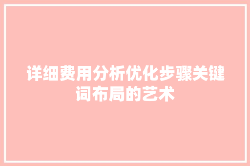 详细费用分析优化步骤关键词布局的艺术