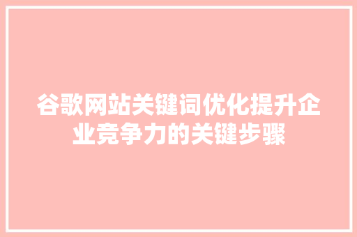 谷歌网站关键词优化提升企业竞争力的关键步骤